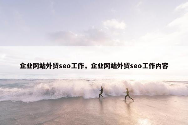 企业网站外贸seo工作，企业网站外贸seo工作内容-第1张图片-冷动云