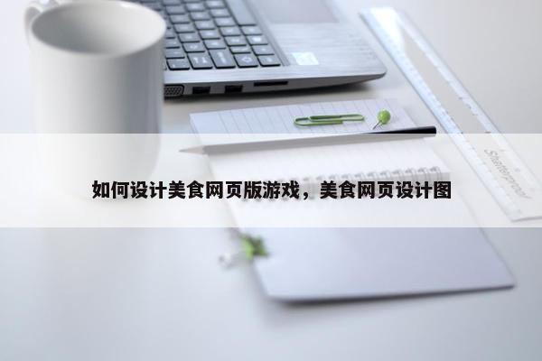 如何设计美食网页版游戏，美食网页设计图-第1张图片-冷动云