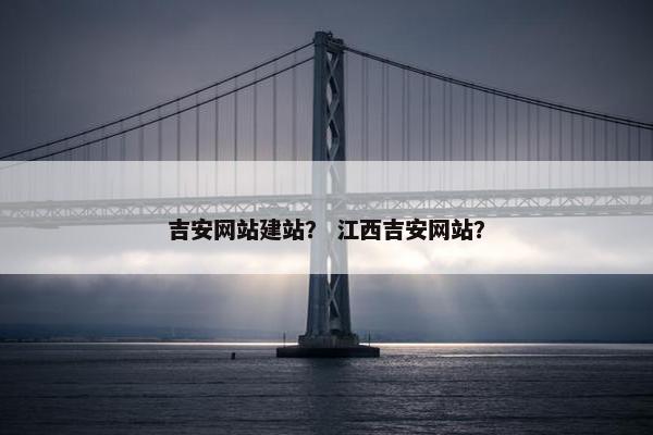 吉安网站建站？ 江西吉安网站？-第1张图片-冷动云