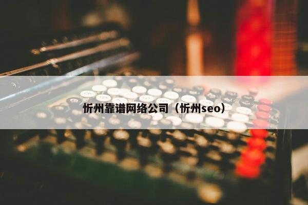 忻州靠谱网络公司（忻州seo）-第1张图片-冷动云