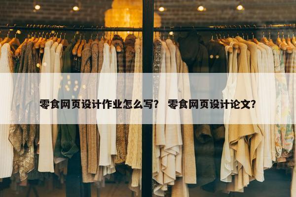 零食网页设计作业怎么写？ 零食网页设计论文？-第1张图片-冷动云
