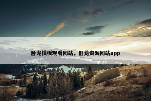 卧龙模板观看网站，卧龙资源网站app-第1张图片-冷动云