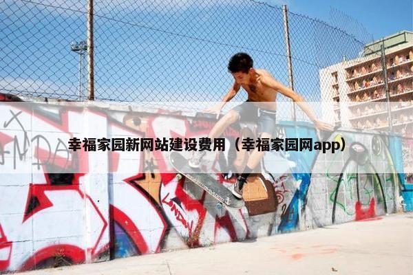 幸福家园新网站建设费用（幸福家园网app）-第1张图片-冷动云