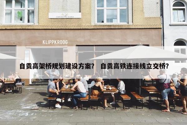 自贡高架桥规划建设方案？ 自贡高铁连接线立交桥？-第1张图片-冷动云