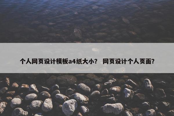 个人网页设计模板a4纸大小？ 网页设计个人页面？-第1张图片-冷动云