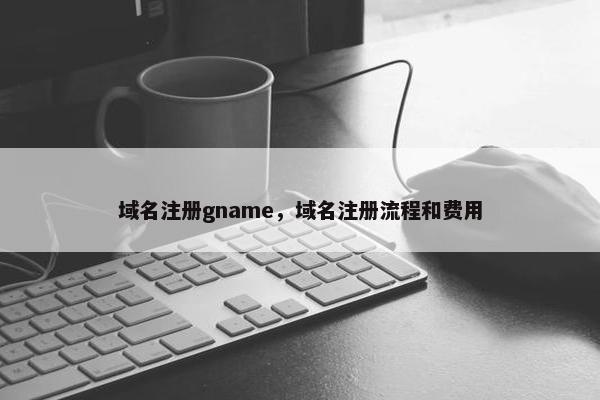 域名注册gname，域名注册流程和费用-第1张图片-冷动云