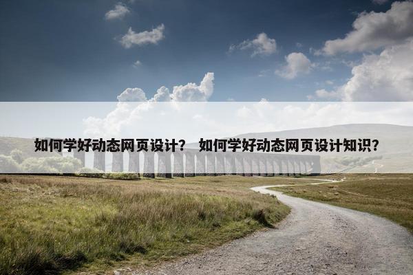 如何学好动态网页设计？ 如何学好动态网页设计知识？-第1张图片-冷动云