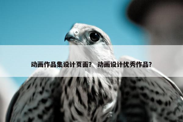 动画作品集设计页面？ 动画设计优秀作品？-第1张图片-冷动云