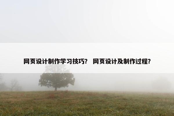 网页设计制作学习技巧？ 网页设计及制作过程？-第1张图片-冷动云