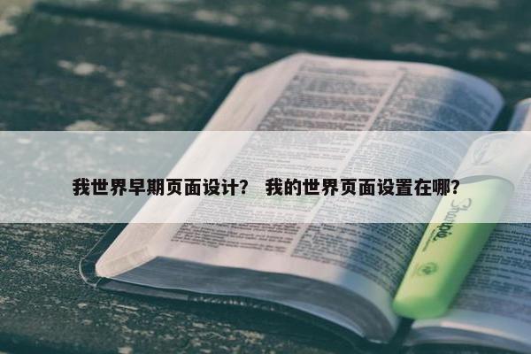 我世界早期页面设计？ 我的世界页面设置在哪？-第1张图片-冷动云