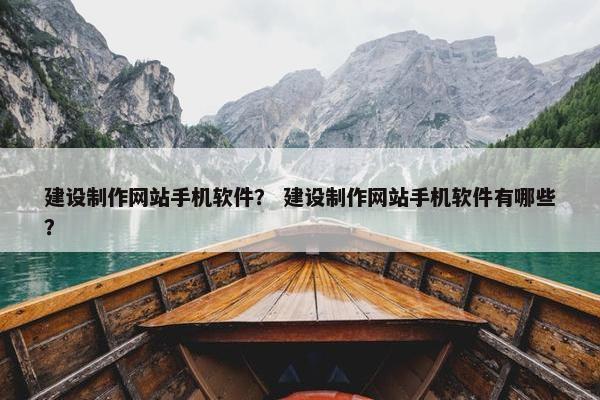 建设制作网站手机软件？ 建设制作网站手机软件有哪些？-第1张图片-冷动云