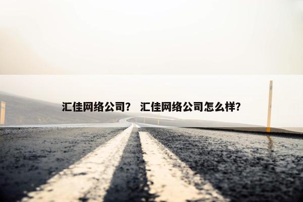 汇佳网络公司？ 汇佳网络公司怎么样？-第1张图片-冷动云