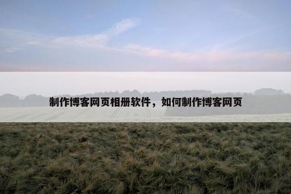 制作博客网页相册软件，如何制作博客网页-第1张图片-冷动云