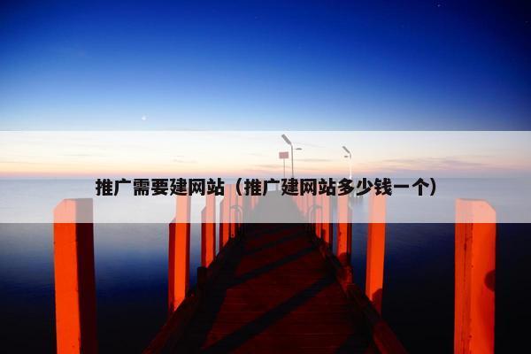 推广需要建网站（推广建网站多少钱一个）-第1张图片-冷动云