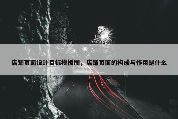 店铺页面设计目标模板图，店铺页面的构成与作用是什么-第1张图片-冷动云