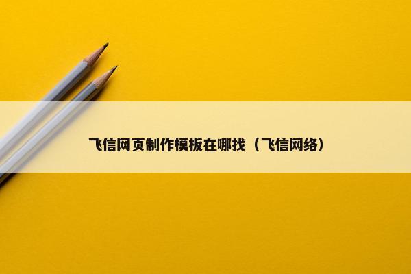飞信网页制作模板在哪找（飞信网络）-第1张图片-冷动云