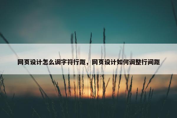 网页设计怎么调字符行距，网页设计如何调整行间距-第1张图片-冷动云