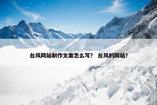 台风网站制作文案怎么写？ 台风的网站？-第1张图片-冷动云