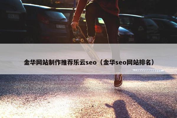 金华网站制作推荐乐云seo（金华seo网站排名）-第1张图片-冷动云