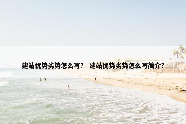 建站优势劣势怎么写？ 建站优势劣势怎么写简介？-第1张图片-冷动云