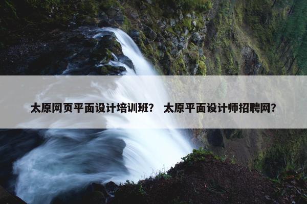 太原网页平面设计培训班？ 太原平面设计师招聘网？-第1张图片-冷动云
