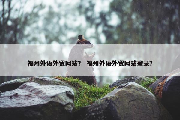 福州外语外贸网站？ 福州外语外贸网站登录？-第1张图片-冷动云
