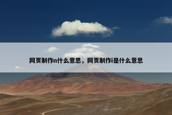 网页制作n什么意思，网页制作i是什么意思-第1张图片-冷动云