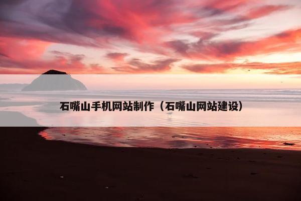 石嘴山手机网站制作（石嘴山网站建设）-第1张图片-冷动云