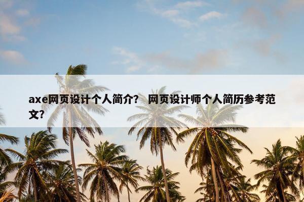 axe网页设计个人简介？ 网页设计师个人简历参考范文？-第1张图片-冷动云