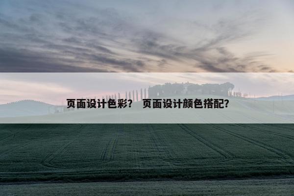 页面设计色彩？ 页面设计颜色搭配？-第1张图片-冷动云