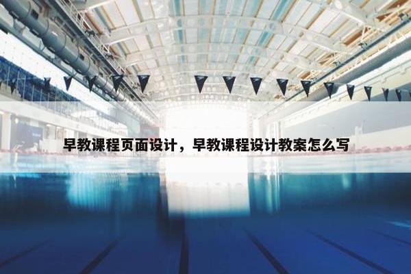 早教课程页面设计，早教课程设计教案怎么写-第1张图片-冷动云