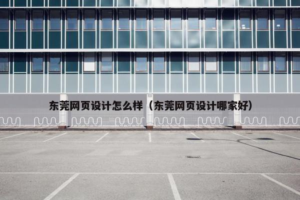 东莞网页设计怎么样（东莞网页设计哪家好）-第1张图片-冷动云