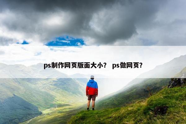 ps制作网页版面大小？ ps做网页？-第1张图片-冷动云