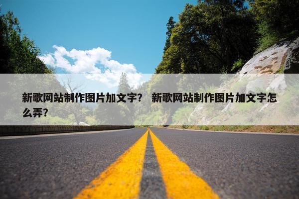 新歌网站制作图片加文字？ 新歌网站制作图片加文字怎么弄？-第1张图片-冷动云