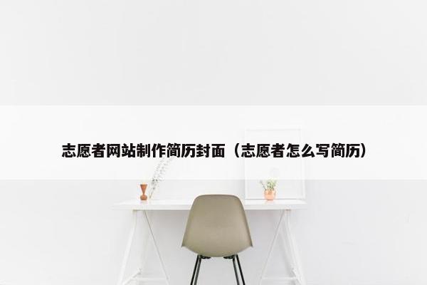 志愿者网站制作简历封面（志愿者怎么写简历）-第1张图片-冷动云