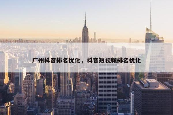 广州抖音排名优化，抖音短视频排名优化-第1张图片-冷动云