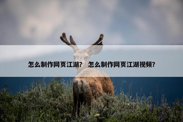 怎么制作网页江湖？ 怎么制作网页江湖视频？-第1张图片-冷动云