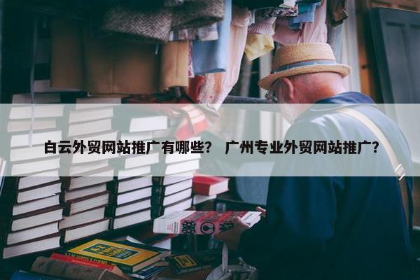 白云外贸网站推广有哪些？ 广州专业外贸网站推广？-第1张图片-冷动云