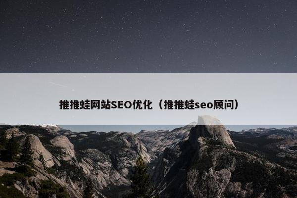 推推蛙网站SEO优化（推推蛙seo顾问）-第1张图片-冷动云