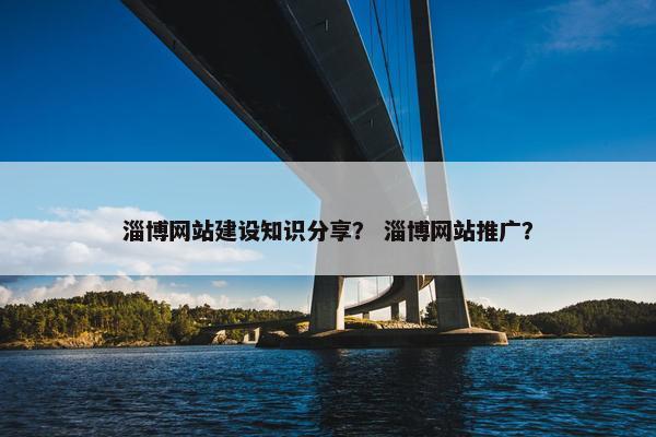 淄博网站建设知识分享？ 淄博网站推广？-第1张图片-冷动云
