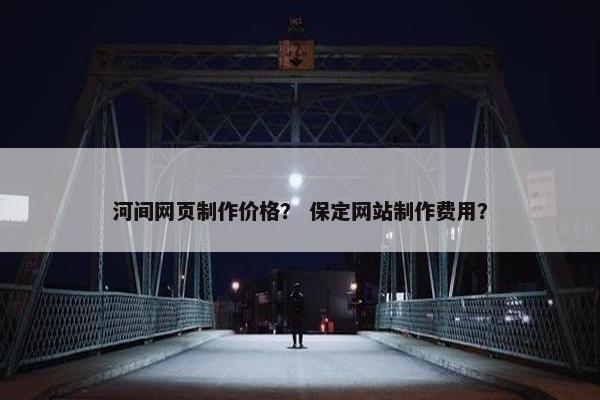河间网页制作价格？ 保定网站制作费用？-第1张图片-冷动云