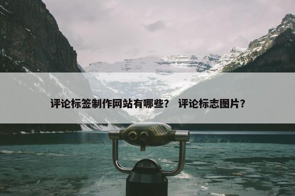 评论标签制作网站有哪些？ 评论标志图片？-第1张图片-冷动云