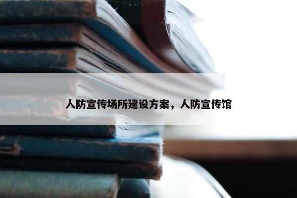 人防宣传场所建设方案，人防宣传馆-第1张图片-冷动云