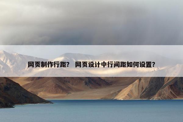 网页制作行距？ 网页设计中行间距如何设置？-第1张图片-冷动云