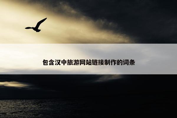 包含汉中旅游网站链接制作的词条-第1张图片-冷动云