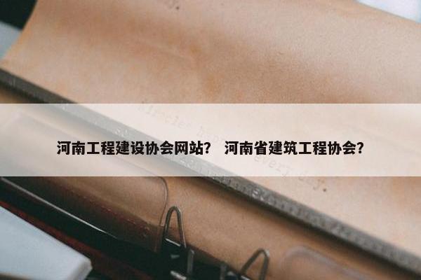 河南工程建设协会网站？ 河南省建筑工程协会？-第1张图片-冷动云