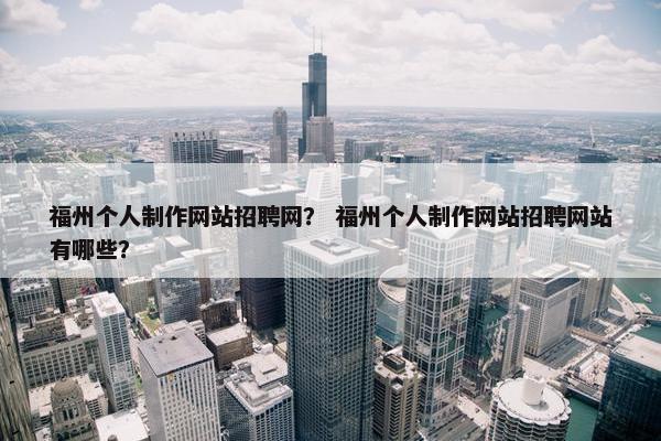 福州个人制作网站招聘网？ 福州个人制作网站招聘网站有哪些？-第1张图片-冷动云