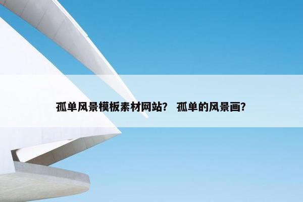 孤单风景模板素材网站？ 孤单的风景画？-第1张图片-冷动云