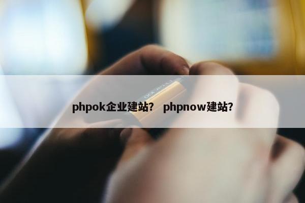 phpok企业建站？ phpnow建站？-第1张图片-冷动云