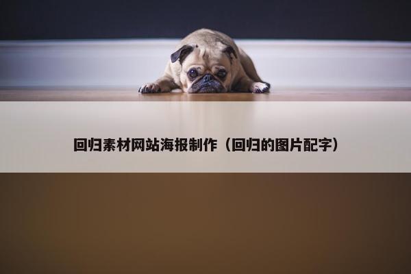 回归素材网站海报制作（回归的图片配字）-第1张图片-冷动云
